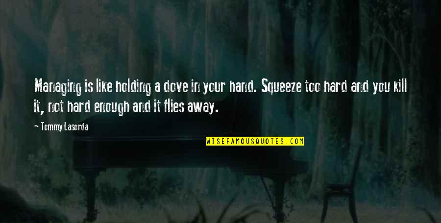 Holding Your Hand Quotes By Tommy Lasorda: Managing is like holding a dove in your