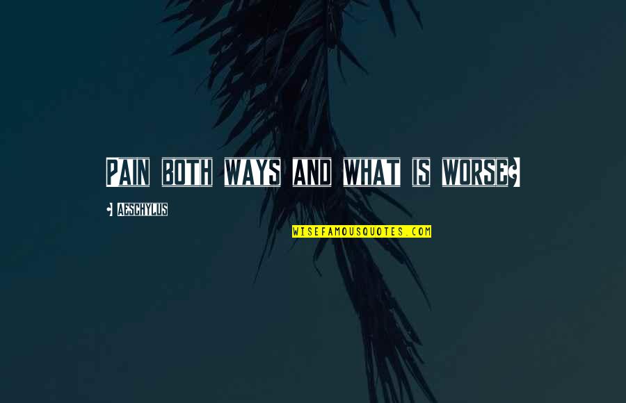 Holding Your Hands Together Quotes By Aeschylus: Pain both ways and what is worse?