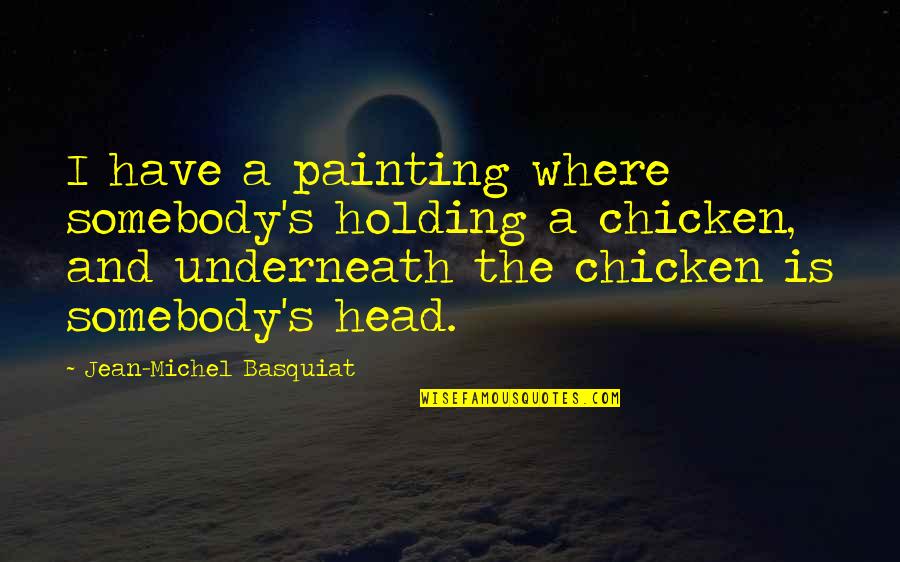 Holding Your Head Up Quotes By Jean-Michel Basquiat: I have a painting where somebody's holding a Holding Your Head Up Quotes By Jean-Michel Basquiat: I have a painting where somebody's holding a