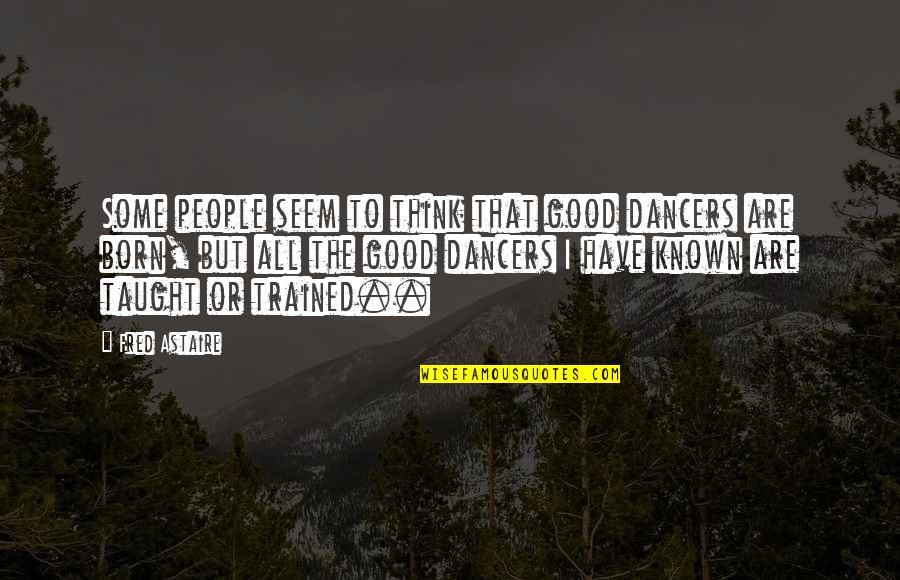 Holding Your Man Down While He's In Jail Quotes By Fred Astaire: Some people seem to think that good dancers
