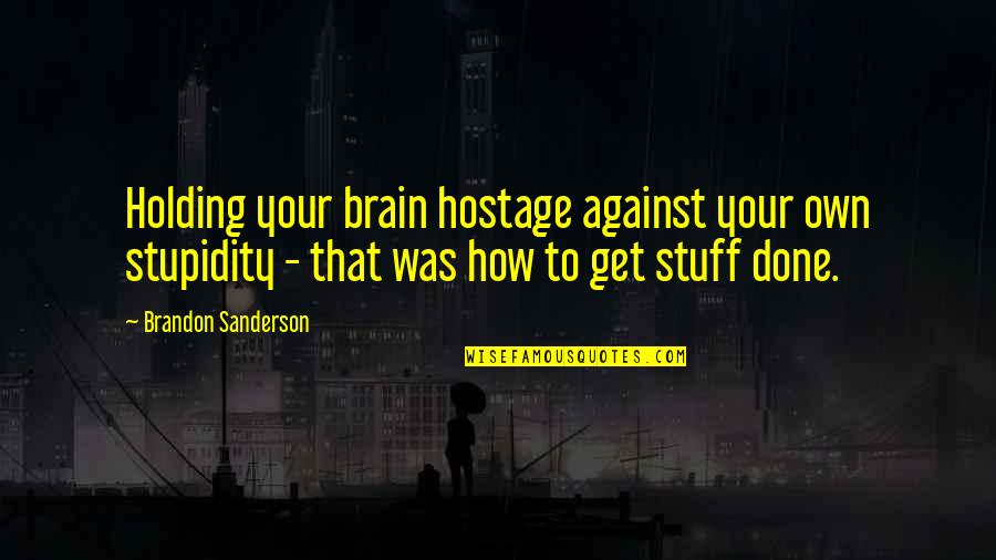 Holding Your Own Quotes By Brandon Sanderson: Holding your brain hostage against your own stupidity