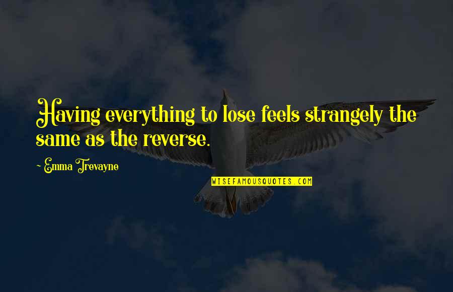 Holding Your Peace Quotes By Emma Trevayne: Having everything to lose feels strangely the same