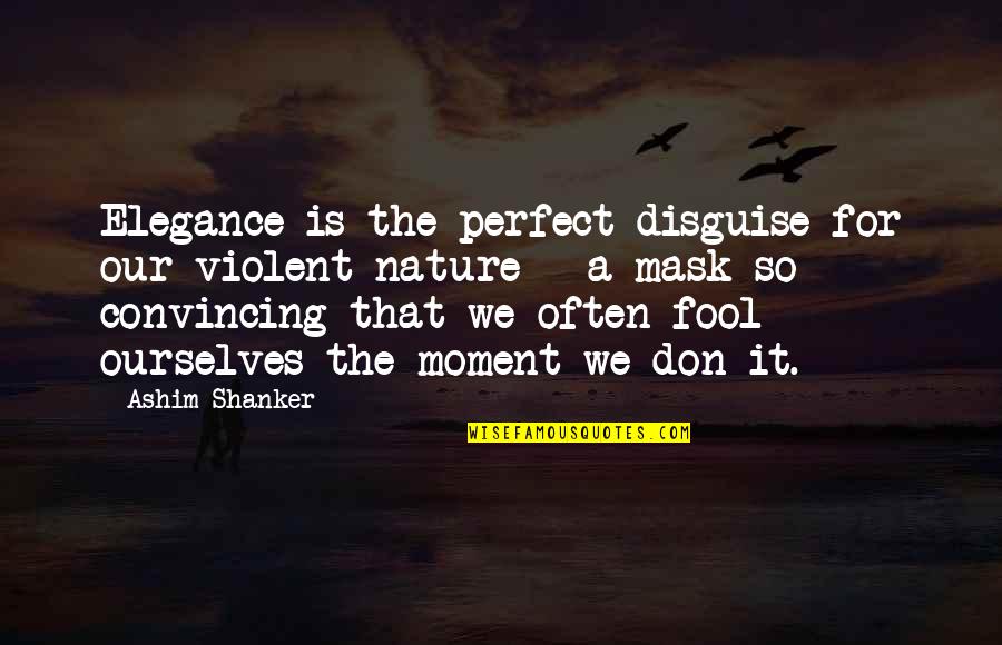 Holding Your Tongue Quotes By Ashim Shanker: Elegance is the perfect disguise for our violent