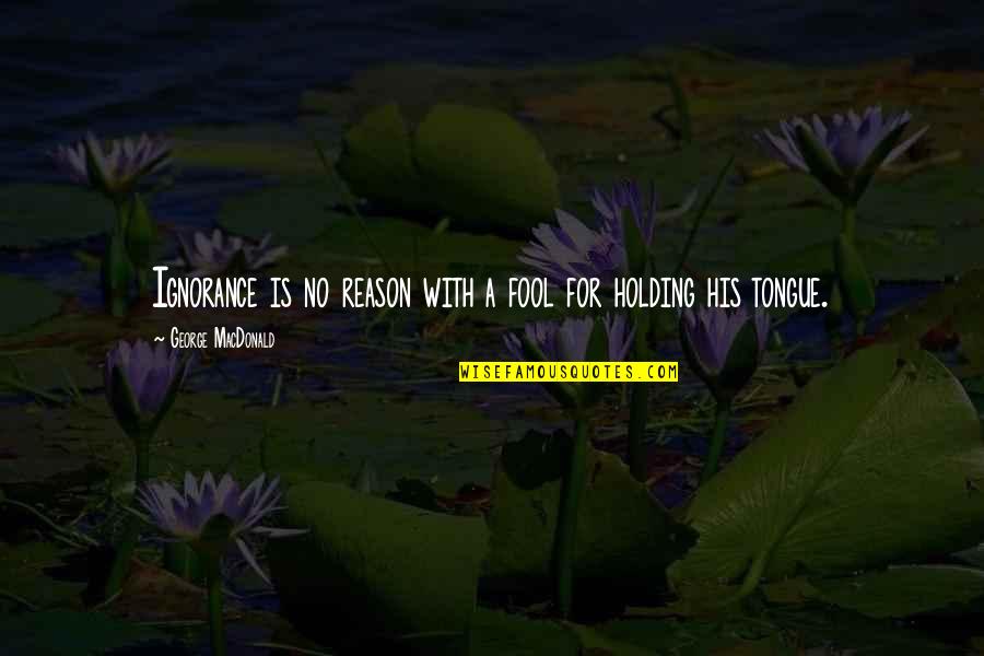 Holding Your Tongue Quotes By George MacDonald: Ignorance is no reason with a fool for