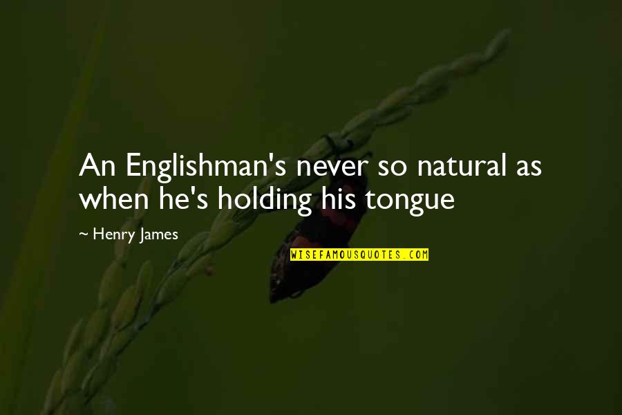 Holding Your Tongue Quotes By Henry James: An Englishman's never so natural as when he's