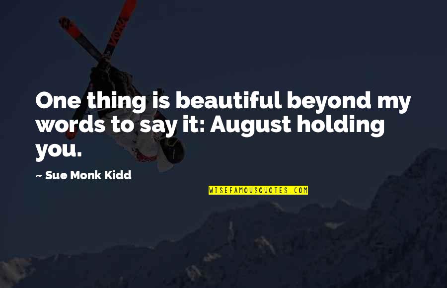 Holding Your Words Quotes By Sue Monk Kidd: One thing is beautiful beyond my words to
