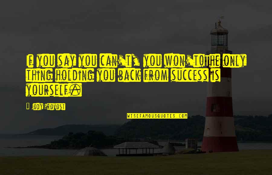Holding Yourself Back Quotes By Jody Provost: If you say you can't, you won't!The only Holding Yourself Back Quotes By Jody Provost: If you say you can't, you won't!The only