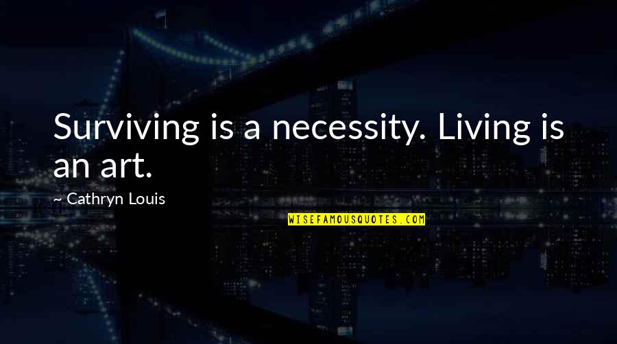Holdjust Quotes By Cathryn Louis: Surviving is a necessity. Living is an art.