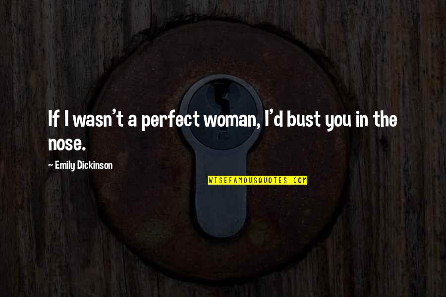 Holdjust Quotes By Emily Dickinson: If I wasn't a perfect woman, I'd bust