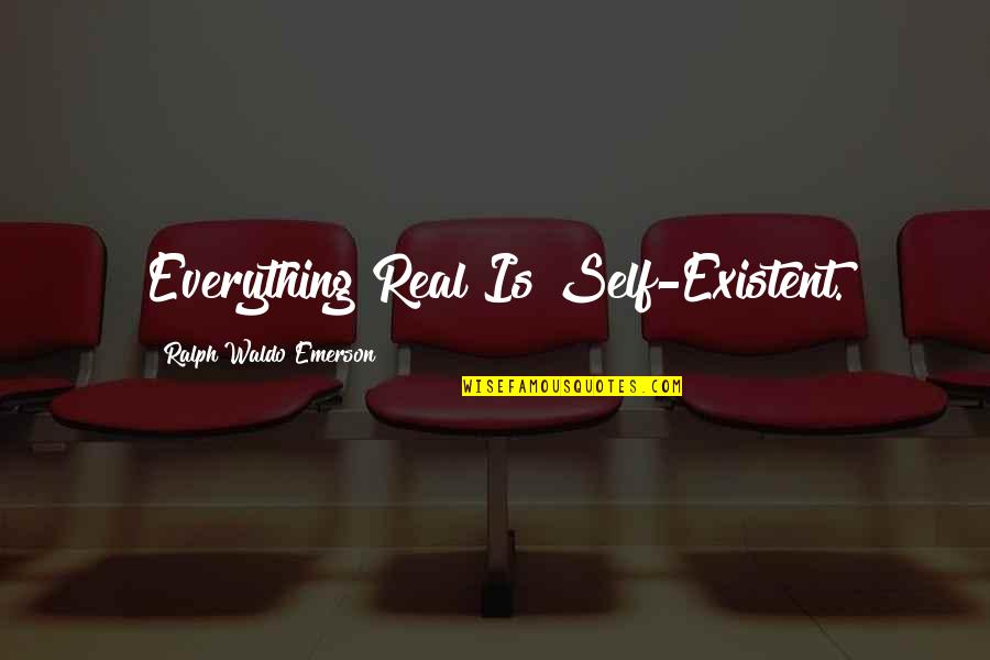 Holdorffs Recycling Quotes By Ralph Waldo Emerson: Everything Real Is Self-Existent.
