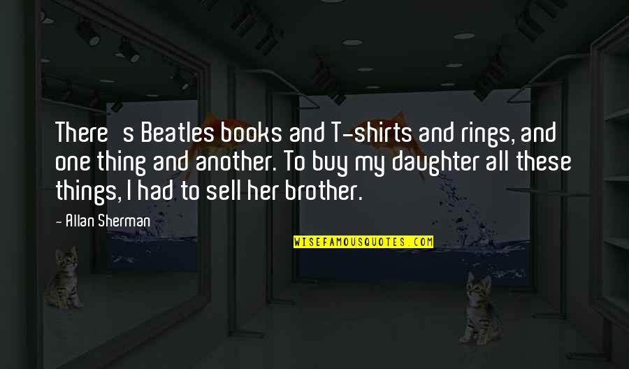 Holdren Quotes By Allan Sherman: There's Beatles books and T-shirts and rings, and Holdren Quotes By Allan Sherman: There's Beatles books and T-shirts and rings, and