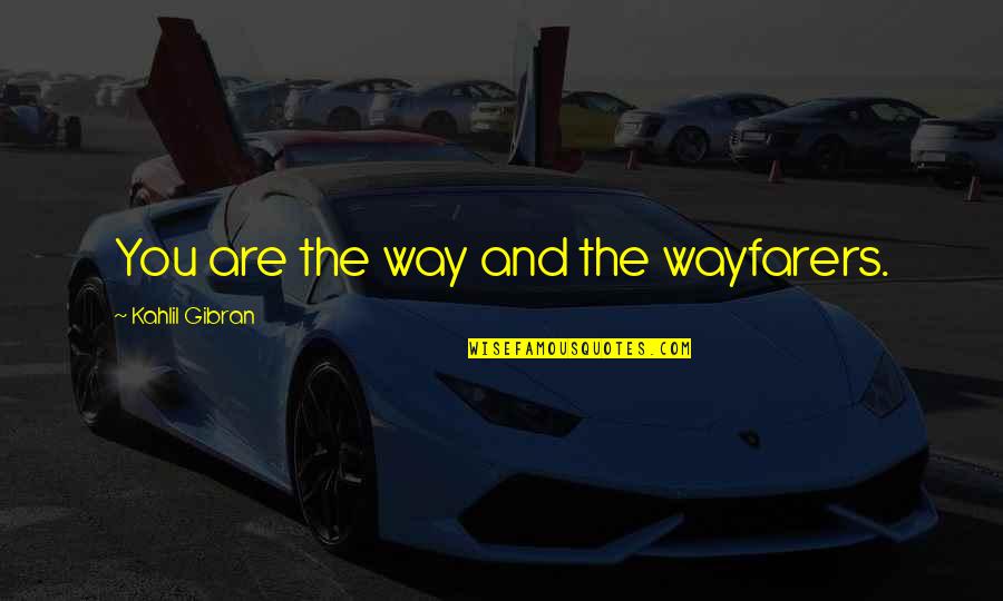 Holdren Quotes By Kahlil Gibran: You are the way and the wayfarers. Holdren Quotes By Kahlil Gibran: You are the way and the wayfarers.