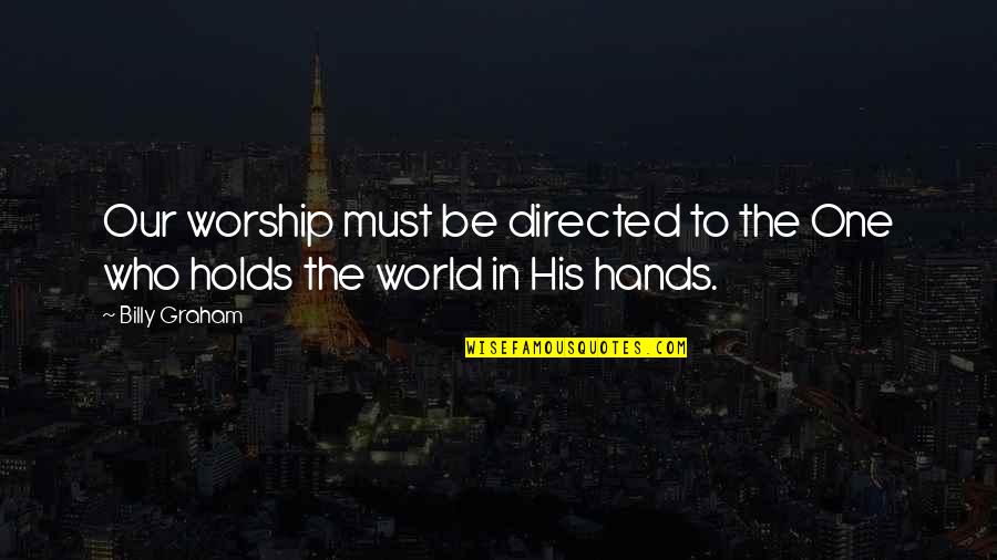 Holds Hands Quotes By Billy Graham: Our worship must be directed to the One