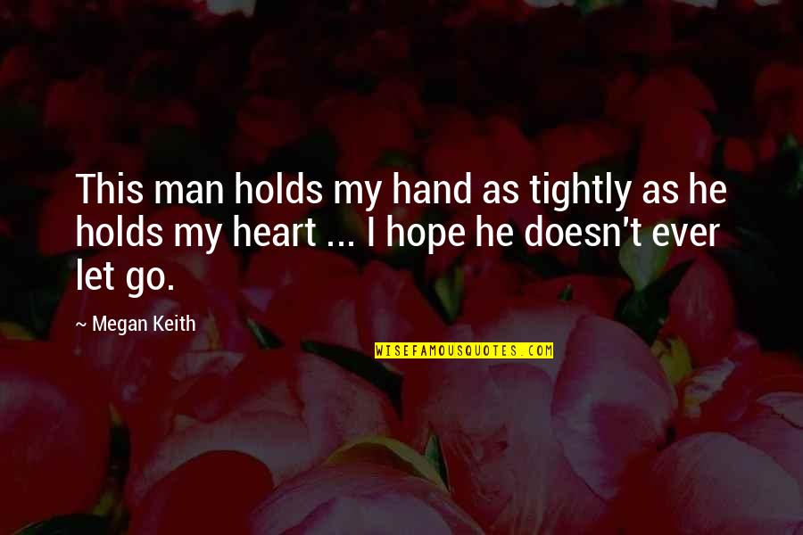 Holds My Heart Quotes By Megan Keith: This man holds my hand as tightly as Holds My Heart Quotes By Megan Keith: This man holds my hand as tightly as