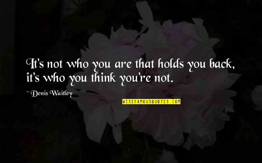 Holds Quotes By Denis Waitley: It's not who you are that holds you