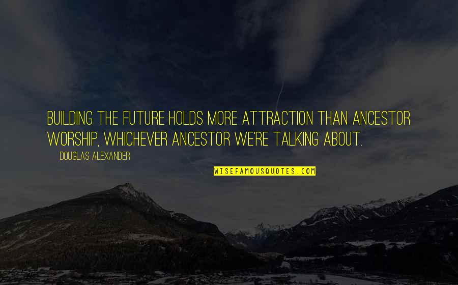 Holds Quotes By Douglas Alexander: Building the future holds more attraction than ancestor