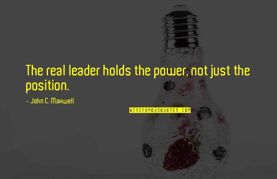 Holds Quotes By John C. Maxwell: The real leader holds the power, not just