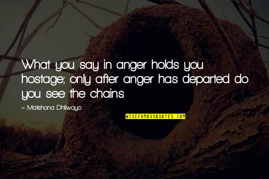 Holds Quotes By Matshona Dhliwayo: What you say in anger holds you hostage;