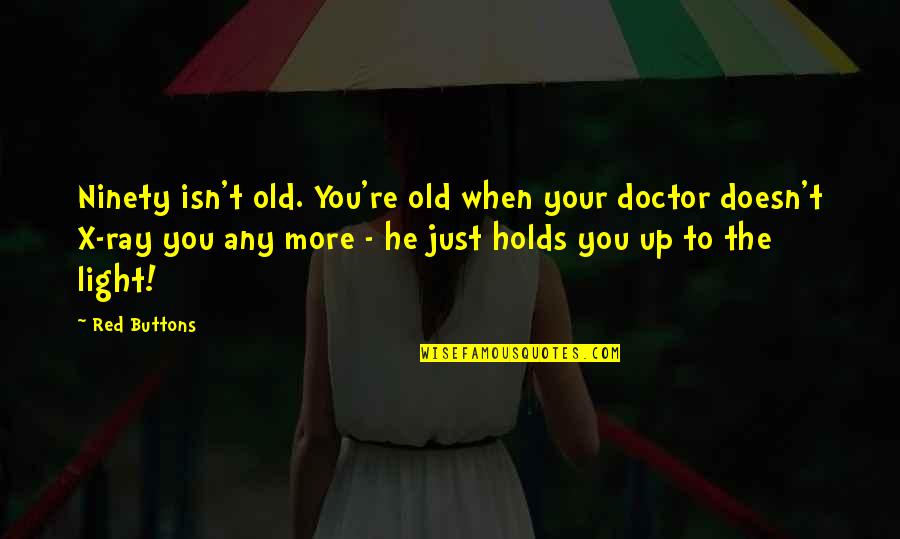 Holds Quotes By Red Buttons: Ninety isn't old. You're old when your doctor