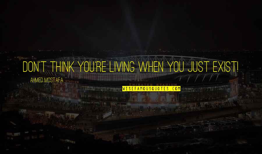Holdsclaw On Pat Quotes By Ahmed Mostafa: Don't think you're living when you just exist! Holdsclaw On Pat Quotes By Ahmed Mostafa: Don't think you're living when you just exist!
