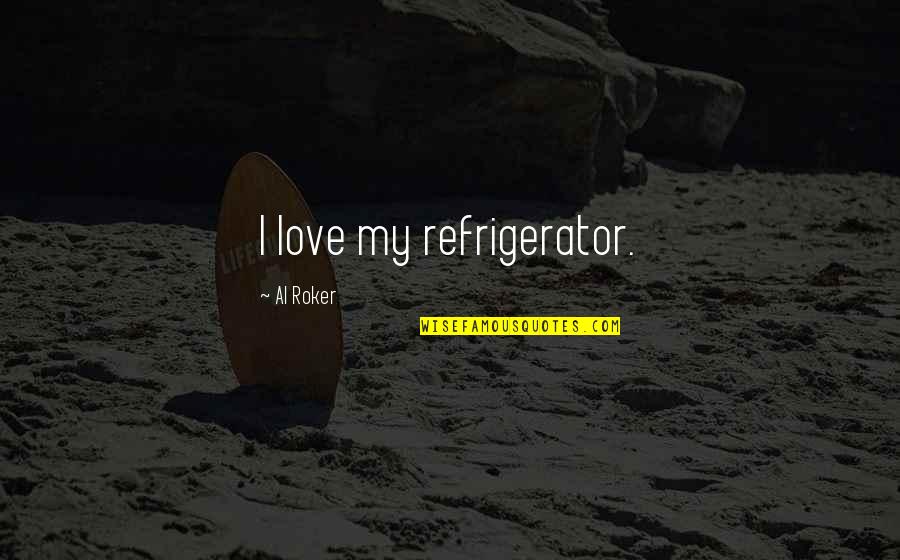 Holdstock Quotes By Al Roker: I love my refrigerator.