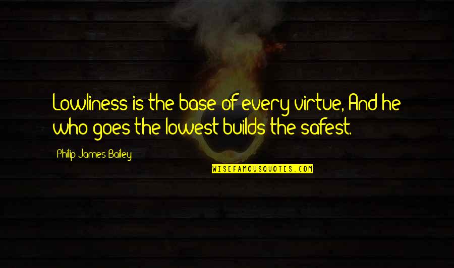 Holdsworth Quotes By Philip James Bailey: Lowliness is the base of every virtue, And