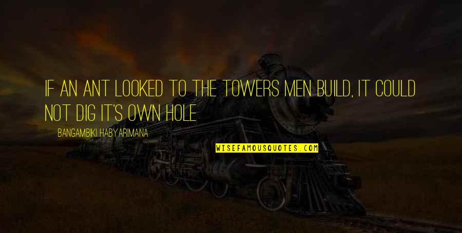 Hole In My Life Quotes By Bangambiki Habyarimana: If an ant looked to the towers men