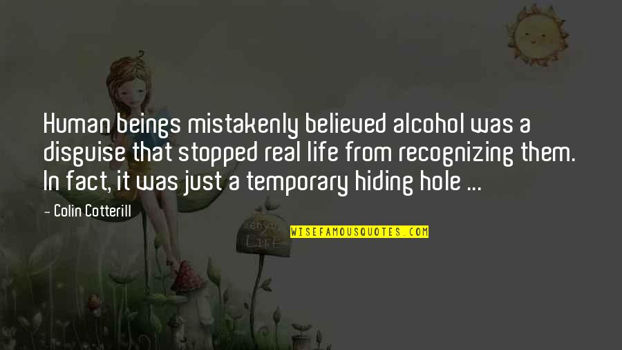 Hole In My Life Quotes By Colin Cotterill: Human beings mistakenly believed alcohol was a disguise Hole In My Life Quotes By Colin Cotterill: Human beings mistakenly believed alcohol was a disguise
