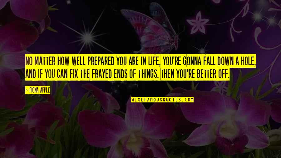 Hole In My Life Quotes By Fiona Apple: No matter how well prepared you are in