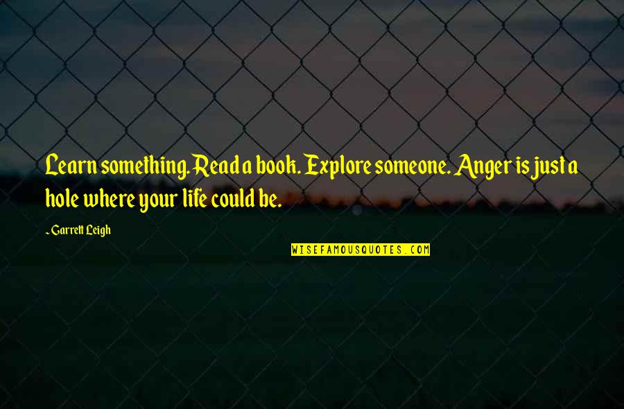 Hole In My Life Quotes By Garrett Leigh: Learn something. Read a book. Explore someone. Anger