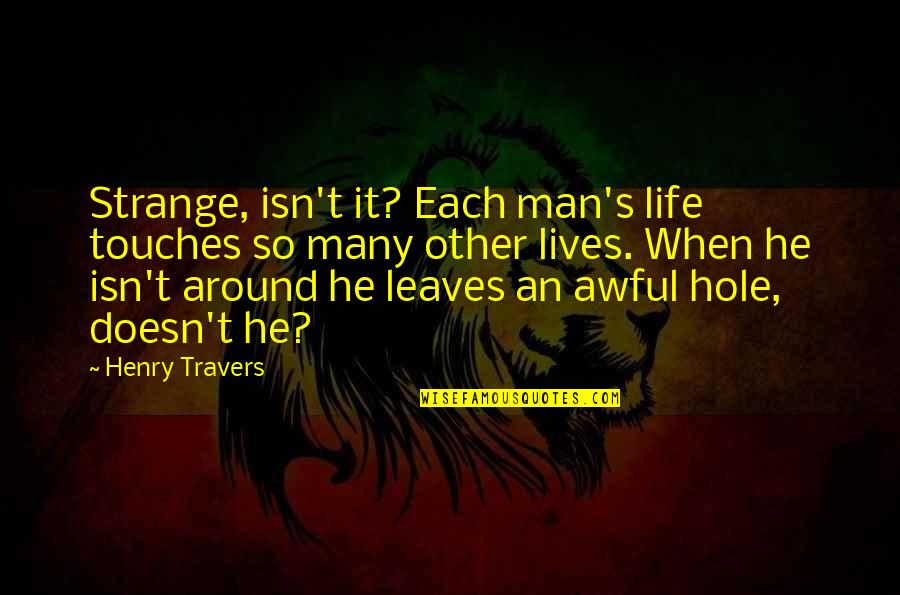 Hole In My Life Quotes By Henry Travers: Strange, isn't it? Each man's life touches so Hole In My Life Quotes By Henry Travers: Strange, isn't it? Each man's life touches so