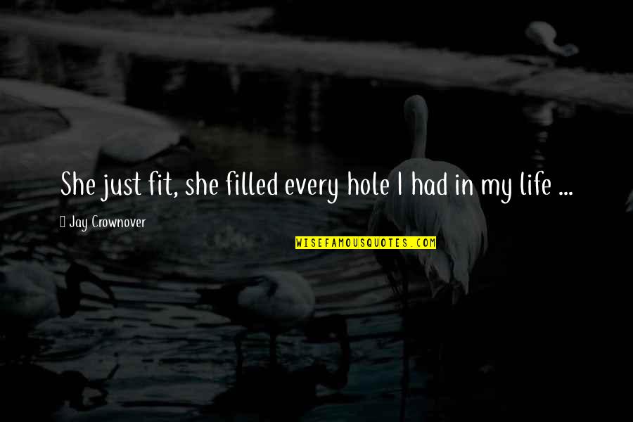 Hole In My Life Quotes By Jay Crownover: She just fit, she filled every hole I Hole In My Life Quotes By Jay Crownover: She just fit, she filled every hole I