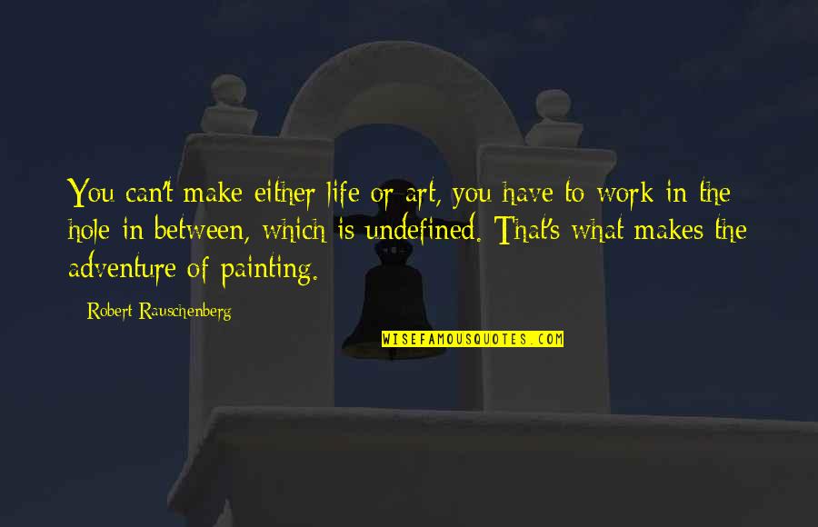Hole In My Life Quotes By Robert Rauschenberg: You can't make either life or art, you