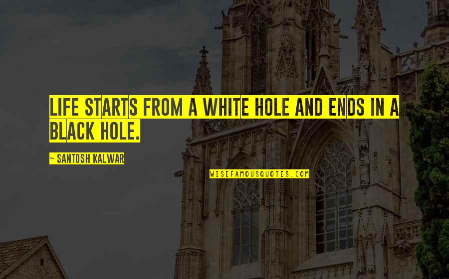 Hole In My Life Quotes By Santosh Kalwar: Life starts from a white hole and ends Hole In My Life Quotes By Santosh Kalwar: Life starts from a white hole and ends