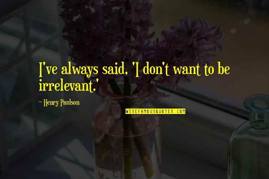 Hole In Our Holiness Quotes By Henry Paulson: I've always said, 'I don't want to be Hole In Our Holiness Quotes By Henry Paulson: I've always said, 'I don't want to be