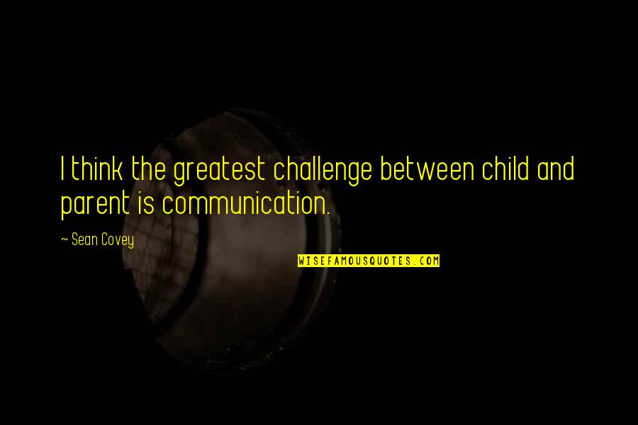 Hole In Our Holiness Quotes By Sean Covey: I think the greatest challenge between child and