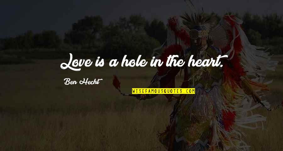 Hole In The Heart Quotes By Ben Hecht: Love is a hole in the heart. Hole In The Heart Quotes By Ben Hecht: Love is a hole in the heart.