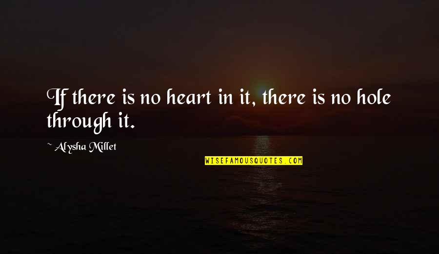 Hole In Your Heart Quotes By Alysha Millet: If there is no heart in it, there Hole In Your Heart Quotes By Alysha Millet: If there is no heart in it, there