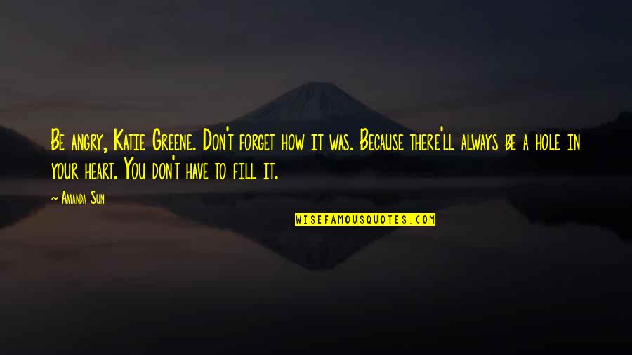 Hole In Your Heart Quotes By Amanda Sun: Be angry, Katie Greene. Don't forget how it Hole In Your Heart Quotes By Amanda Sun: Be angry, Katie Greene. Don't forget how it