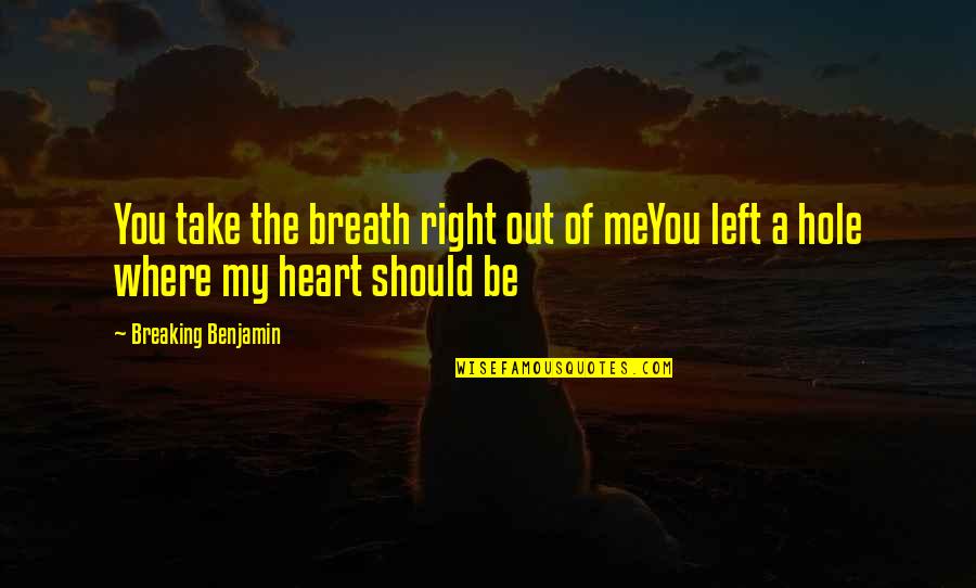 Hole In Your Heart Quotes By Breaking Benjamin: You take the breath right out of meYou Hole In Your Heart Quotes By Breaking Benjamin: You take the breath right out of meYou