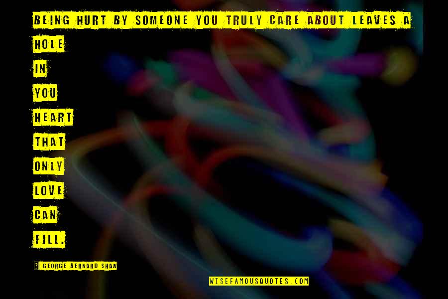 Hole In Your Heart Quotes By George Bernard Shaw: Being hurt by someone you truly care about Hole In Your Heart Quotes By George Bernard Shaw: Being hurt by someone you truly care about