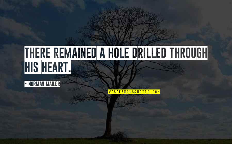 Hole In Your Heart Quotes By Norman Mailer: There remained a hole drilled through his heart. Hole In Your Heart Quotes By Norman Mailer: There remained a hole drilled through his heart.