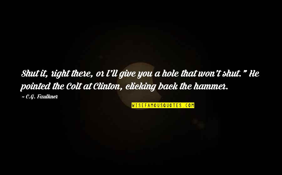Hole Quotes By C.G. Faulkner: Shut it, right there, or I'll give you