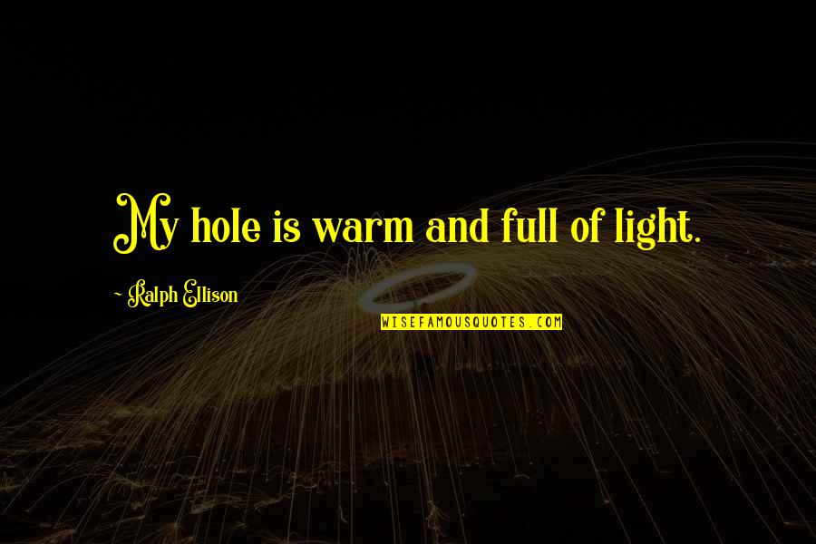 Hole Quotes By Ralph Ellison: My hole is warm and full of light.