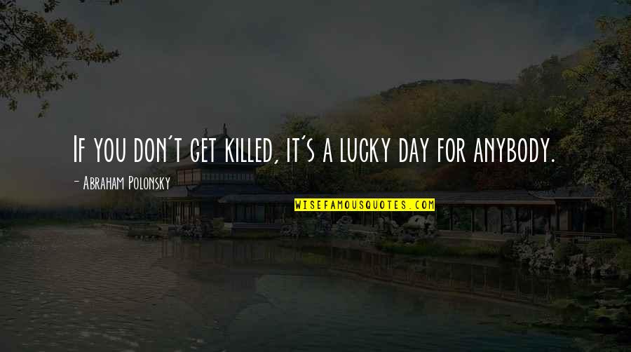 Holes In The Ground Quotes By Abraham Polonsky: If you don't get killed, it's a lucky Holes In The Ground Quotes By Abraham Polonsky: If you don't get killed, it's a lucky