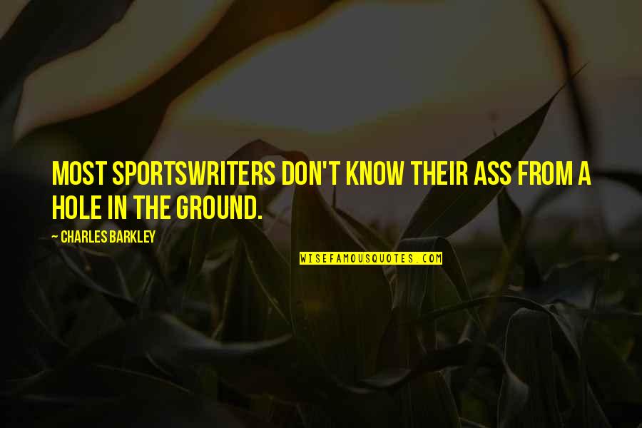 Holes In The Ground Quotes By Charles Barkley: Most sportswriters don't know their ass from a Holes In The Ground Quotes By Charles Barkley: Most sportswriters don't know their ass from a