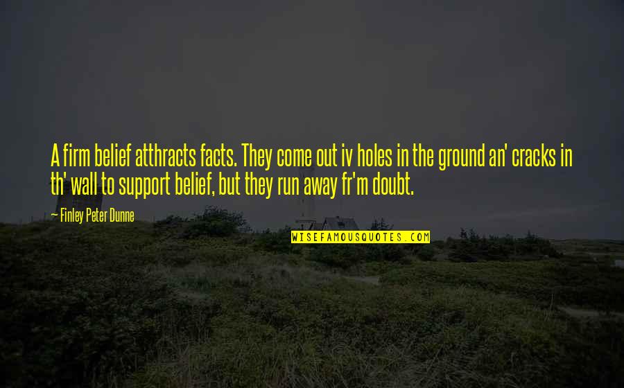 Holes In The Ground Quotes By Finley Peter Dunne: A firm belief atthracts facts. They come out Holes In The Ground Quotes By Finley Peter Dunne: A firm belief atthracts facts. They come out