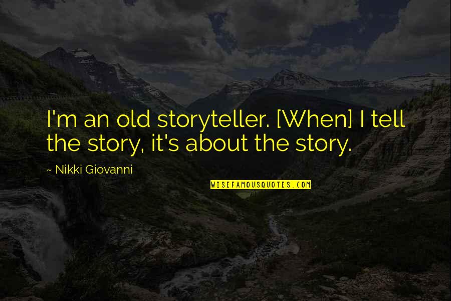 Holes In The Ground Quotes By Nikki Giovanni: I'm an old storyteller. [When] I tell the