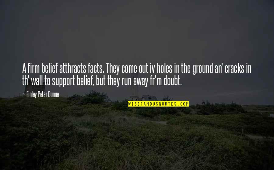 Holes In The Wall Quotes By Finley Peter Dunne: A firm belief atthracts facts. They come out Holes In The Wall Quotes By Finley Peter Dunne: A firm belief atthracts facts. They come out