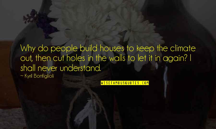 Holes In The Wall Quotes By Kyril Bonfiglioli: Why do people build houses to keep the Holes In The Wall Quotes By Kyril Bonfiglioli: Why do people build houses to keep the